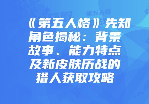 《第五人格》先知角色揭秘：背景故事、能力特点及新皮肤历战的猎人获取攻略