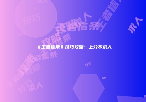 《王者信条》技巧攻略：上分不求人