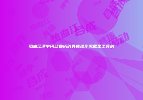 热血江湖中闪动合成的具体操作流程是怎样的