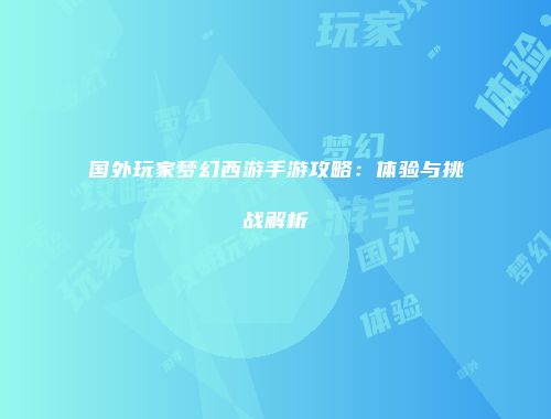 国外玩家梦幻西游手游攻略：体验与挑战解析