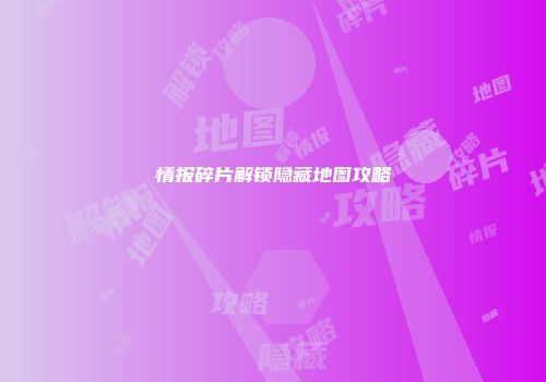 情报碎片解锁隐藏地图攻略