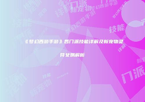 《梦幻西游手游》各门派技能详解及新宠物灵符女娲解析