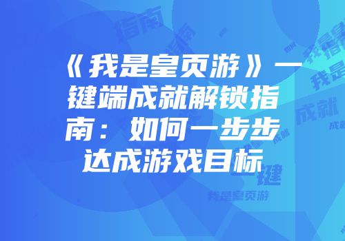 《我是皇页游》一键端成就解锁指南：如何一步步达成游戏目标