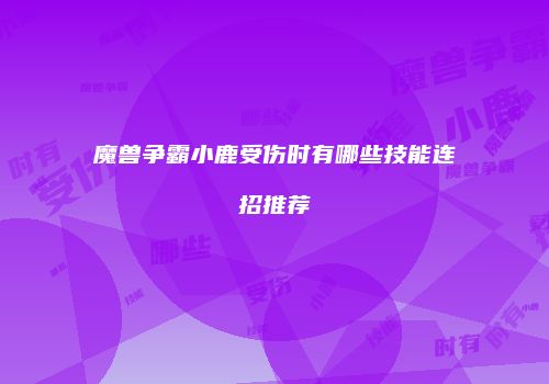 魔兽争霸小鹿受伤时有哪些技能连招推荐