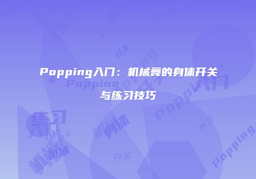 Popping入门：机械舞的身体开关与练习技巧