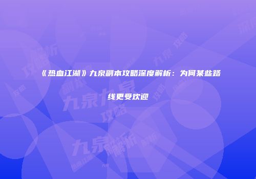 《热血江湖》九泉副本攻略深度解析：为何某些路线更受欢迎