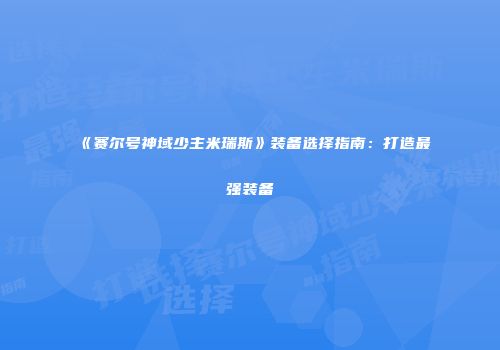《赛尔号神域少主米瑞斯》装备选择指南:打造最强装备