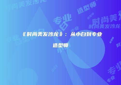 《时尚美发沙龙》：从小白到专业造型师