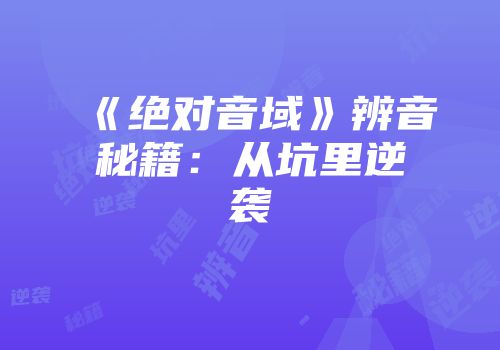 《绝对音域》辨音秘籍：从坑里逆袭