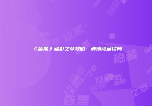 《皆黑》暗影之章攻略：解锁隐藏结局