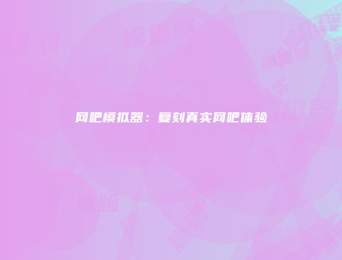 网吧模拟器：复刻真实网吧体验