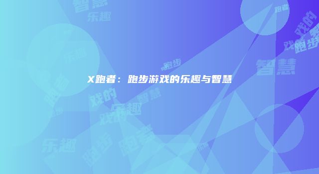 X跑者：跑步游戏的乐趣与智慧