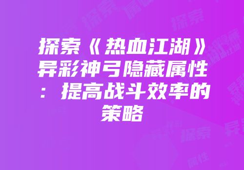 探索《热血江湖》异彩神弓隐藏属性：提高战斗效率的策略