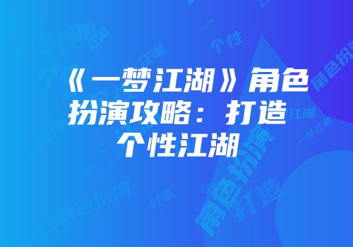 《一梦江湖》角色扮演攻略：打造个性江湖
