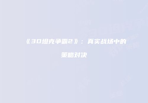 《3D坦克争霸2》：真实战场中的策略对决