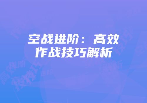 空战进阶：高效作战技巧解析