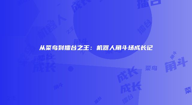 从菜鸟到擂台之王：机器人角斗场成长记