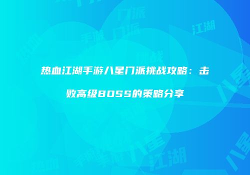 热血江湖手游八星门派挑战攻略：击败高级BOSS的策略分享