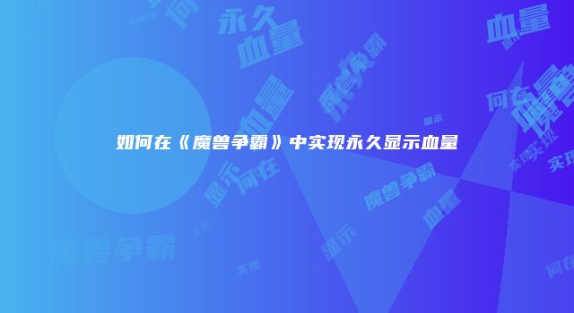 如何在《魔兽争霸》中实现永久显示血量