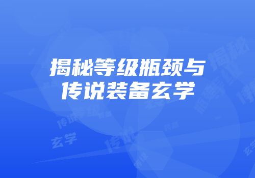 揭秘等级瓶颈与传说装备玄学