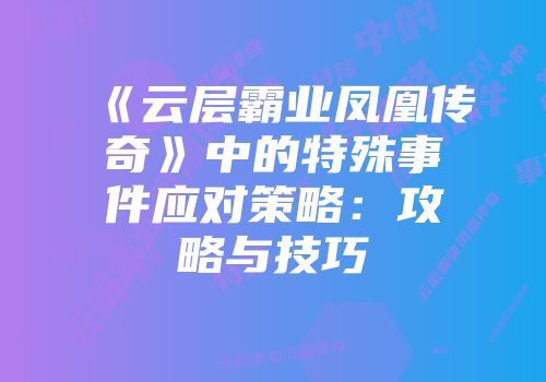 《云层霸业凤凰传奇》中的特殊事件应对策略：攻略与技巧