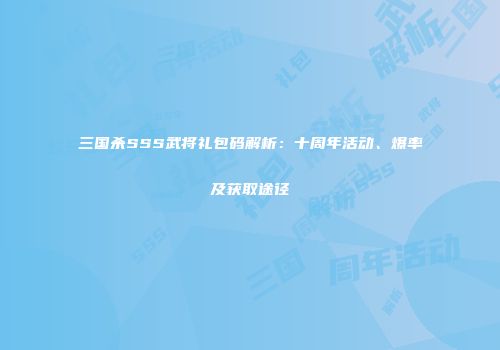 三国杀SSS武将礼包码解析：十周年活动、爆率及获取途径