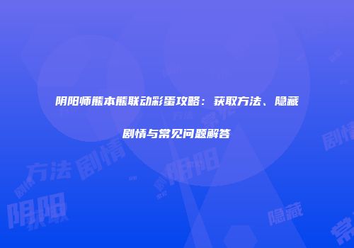 阴阳师熊本熊联动彩蛋攻略：获取方法、隐藏剧情与常见问题解答