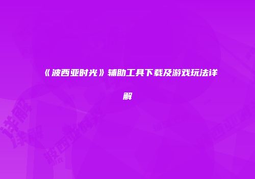 《波西亚时光》辅助工具下载及游戏玩法详解