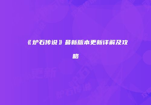 《炉石传说》最新版本更新详解及攻略