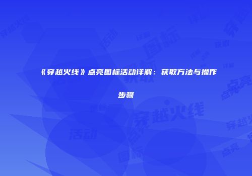 《穿越火线》点亮图标活动详解：获取方法与操作步骤