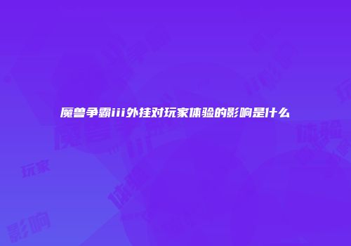 魔兽争霸iii外挂对玩家体验的影响是什么