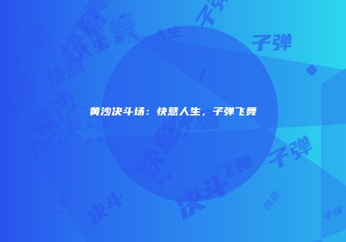 黄沙决斗场：快意人生，子弹飞舞