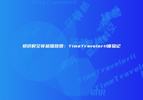 初识时空穿越播放器：TimeTravelerII体验记