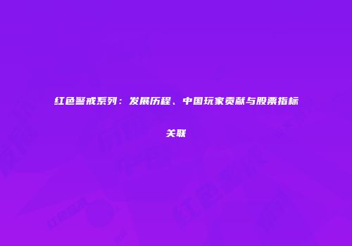 红色警戒系列：发展历程、中国玩家贡献与股票指标关联