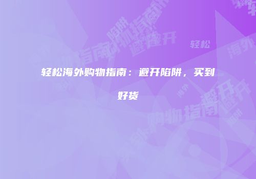轻松海外购物指南：避开陷阱，买到好货