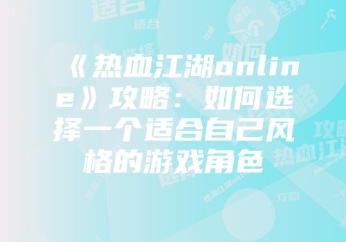 《热血江湖online》攻略：如何选择一个适合自己风格的游戏角色