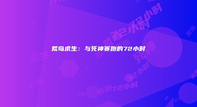 荒岛求生：与死神赛跑的72小时