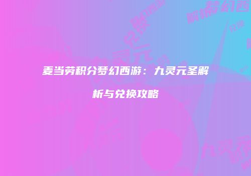 麦当劳积分梦幻西游：九灵元圣解析与兑换攻略