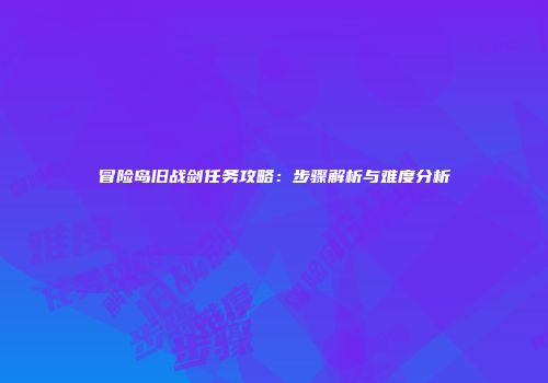 冒险岛旧战剑任务攻略：步骤解析与难度分析