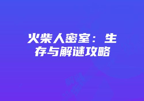 火柴人密室：生存与解谜攻略