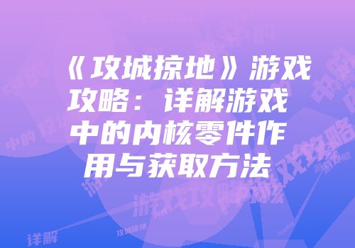 《攻城掠地》游戏攻略：详解游戏中的内核零件作用与获取方法