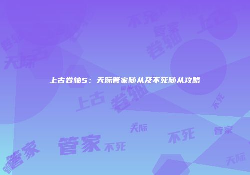 上古卷轴5：天际管家随从及不死随从攻略