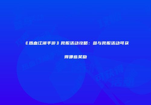 《热血江湖手游》跨服活动攻略：参与跨服活动可获得哪些奖励