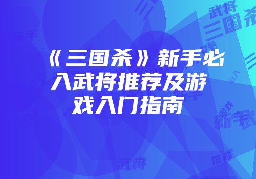 《三国杀》新手必入武将推荐及游戏入门指南