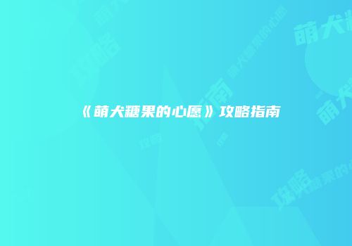 《萌犬糖果的心愿》攻略指南