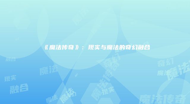 《魔法传奇》：现实与魔法的奇幻融合
