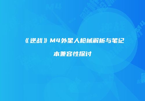 《逆战》M4外星人枪械解析与笔记本兼容性探讨