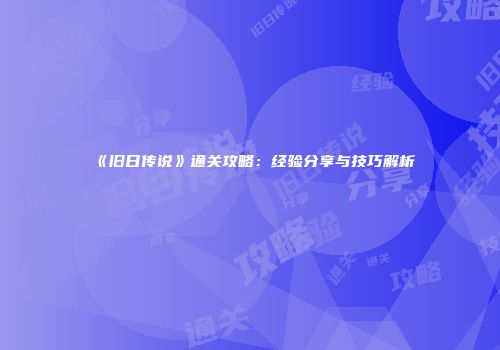 《旧日传说》通关攻略：经验分享与技巧解析