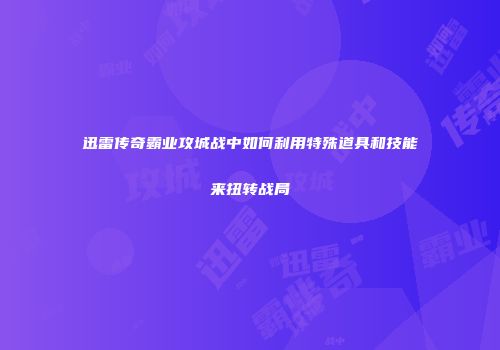 迅雷传奇霸业攻城战中如何利用特殊道具和技能来扭转战局