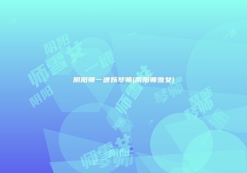 阴阳师一速妖琴师(阴阳师雪女)